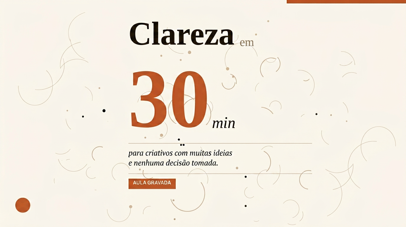 Clareza em 30 minutos, uma aula gravada para criativos com muitas ideias e nenhuma tomada de decisão
